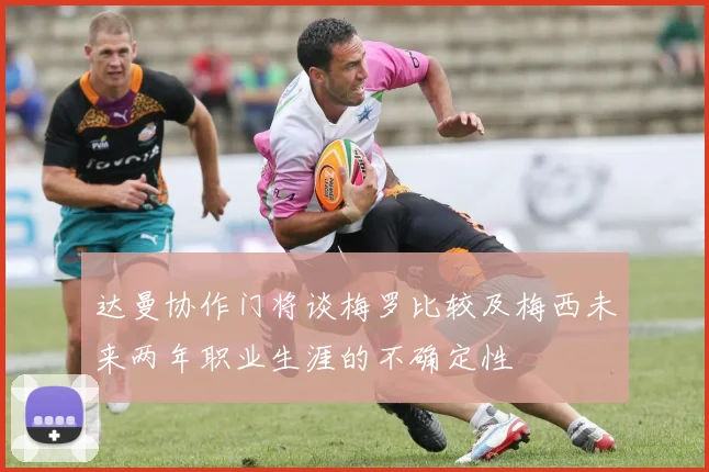 达曼协作门将谈梅罗比较及梅西未来两年职业生涯的不确定性