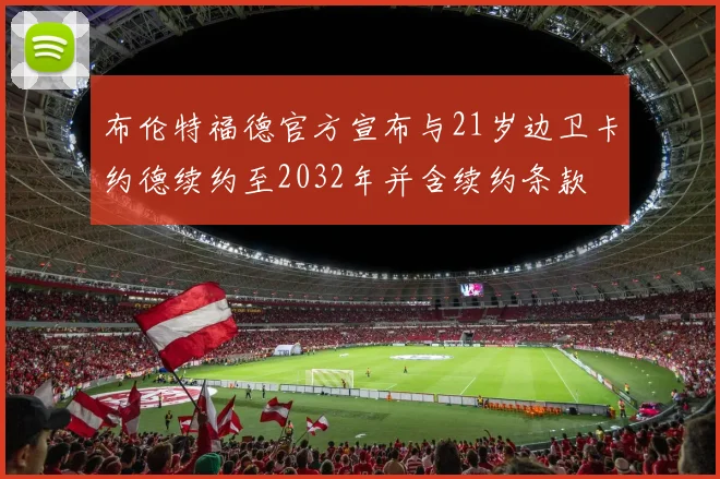 布伦特福德官方宣布与21岁边卫卡约德续约至2032年并含续约条款