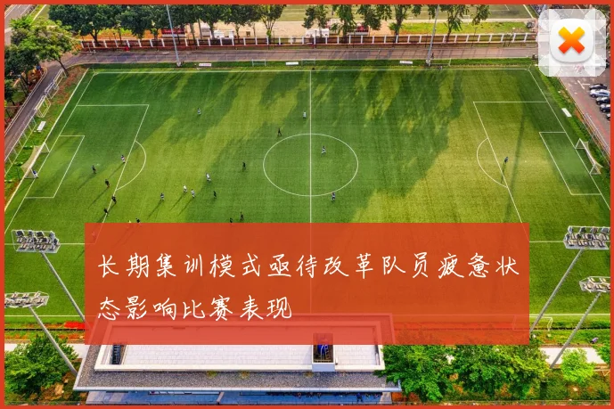 长期集训模式亟待改革队员疲惫状态影响比赛表现