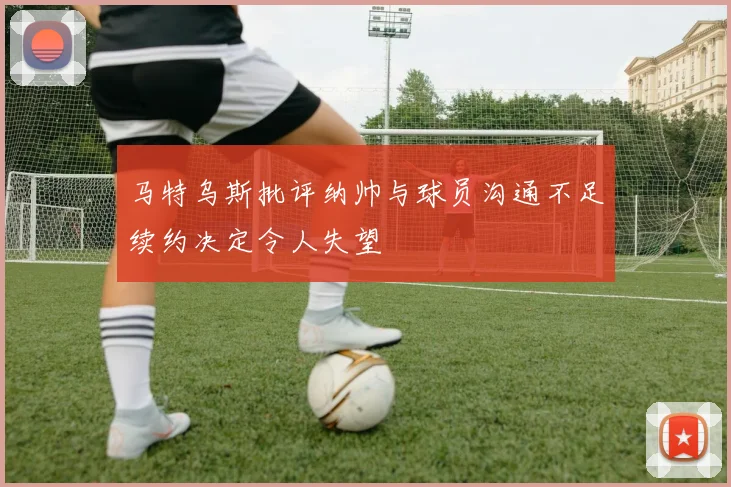 马特乌斯批评纳帅与球员沟通不足续约决定令人失望