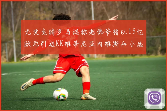 无奖竞猜罗马诺称老佛爷将以15亿欧元引进KK维蒂尼亚内维斯和小鹿