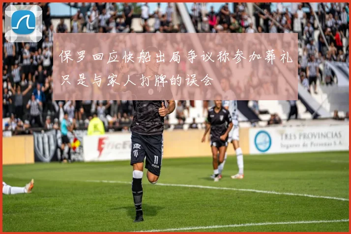 保罗回应快船出局争议称参加葬礼只是与家人打牌的误会