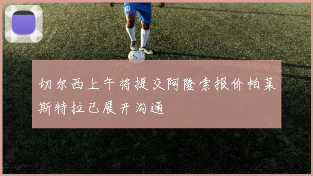 切尔西上午将提交阿隆索报价帕莱斯特拉已展开沟通